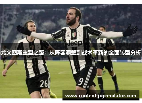 尤文图斯重塑之路:从阵容调整到战术革新的全面转型分析 尤文图斯重塑之路:从阵容调整到战术革新的全面转型分析