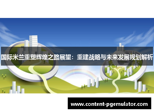 国际米兰重塑辉煌之路展望：重建战略与未来发展规划解析