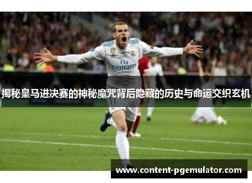 揭秘皇马进决赛的神秘魔咒背后隐藏的历史与命运交织玄机 揭秘皇马进决赛的神秘魔咒背后隐藏的历史与命运交织玄机