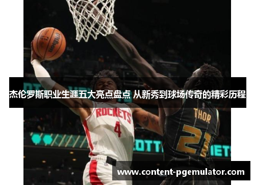 杰伦罗斯职业生涯五大亮点盘点 从新秀到球场传奇的精彩历程 杰伦罗斯职业生涯五大亮点盘点 从新秀到球场传奇的精彩历程