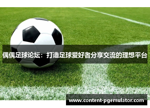 偶偶足球论坛：打造足球爱好者分享交流的理想平台