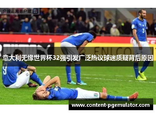 意大利无缘世界杯32强引发广泛热议球迷质疑背后原因