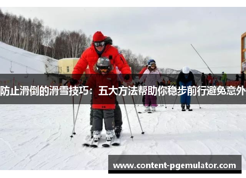 防止滑倒的滑雪技巧:五大方法帮助你稳步前行避免意外 防止滑倒的滑雪技巧:五大方法帮助你稳步前行避免意外