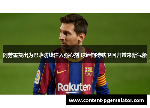 阿劳霍复出为巴萨防线注入强心剂 球迷期待铁卫回归带来新气象 阿劳霍复出为巴萨防线注入强心剂 球迷期待铁卫回归带来新气象