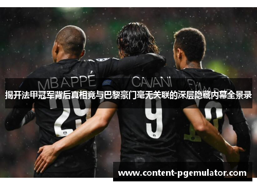 揭开法甲冠军背后真相竟与巴黎豪门毫无关联的深层隐藏内幕全景录