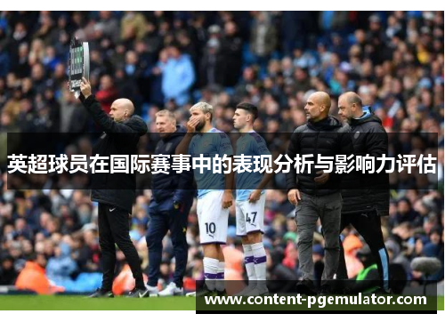 英超球员在国际赛事中的表现分析与影响力评估 英超球员在国际赛事中的表现分析与影响力评估