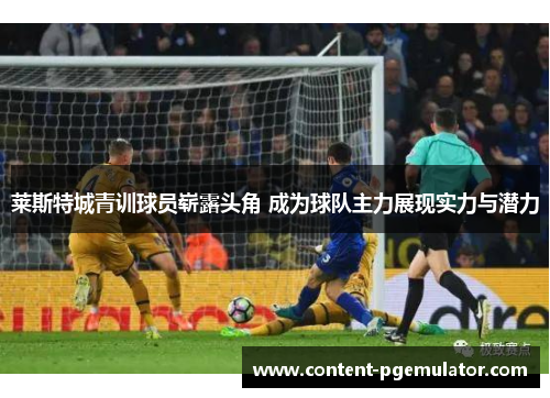 莱斯特城青训球员崭露头角 成为球队主力展现实力与潜力
