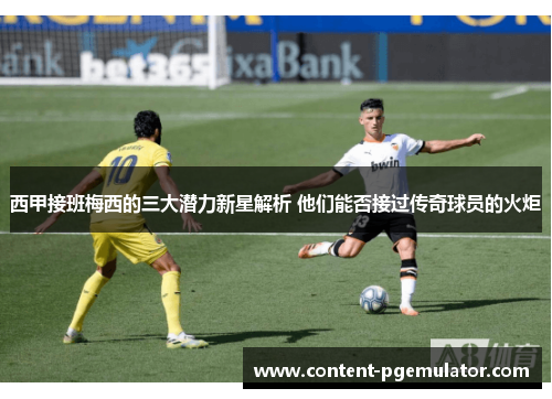 西甲接班梅西的三大潜力新星解析 他们能否接过传奇球员的火炬 西甲接班梅西的三大潜力新星解析 他们能否接过传奇球员的火炬