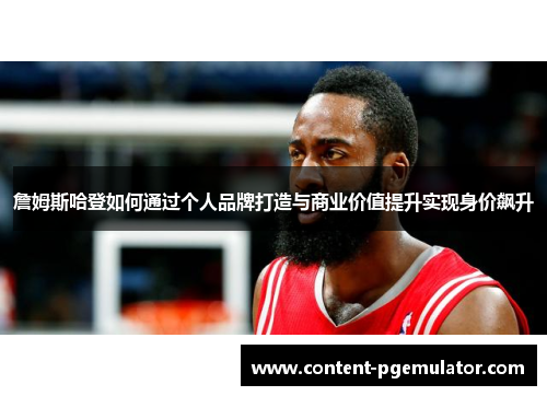詹姆斯哈登如何通过个人品牌打造与商业价值提升实现身价飙升